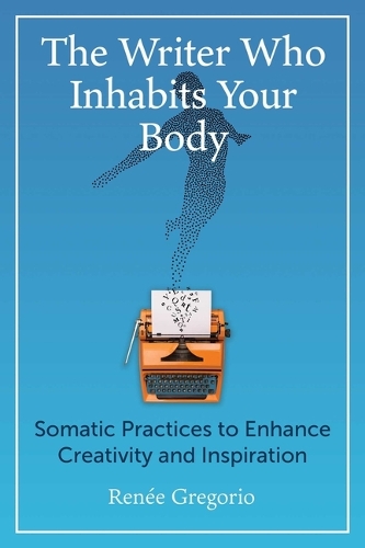 Бумажная книга «The Writer Who Inhabits Your Body: Somatic Practices to Enhance Creativity and Inspiration», автор Рене Грегорио - фото №1