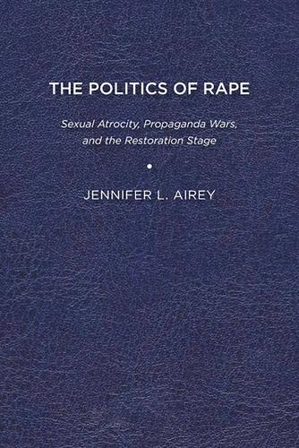 Паперова книга «The Politics of Rape: Sexual Atrocity, Propaganda Wars, and the Restoration Stage», автор Дженніфер Л. Ейрі - фото №1