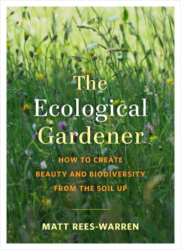 Бумажная книга «The Ecological Gardener: How to Create Beauty and Biodiversity from the Soil Up», автор Мэтт Рис-Уоррен - фото №1