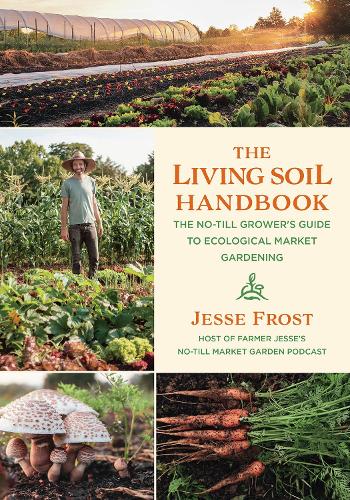 Бумажная книга «The Living Soil Handbook: The No-Till Grower's Guide to Ecological Market Gardening», автор Джесси Фрост - фото №1