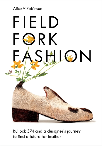 Паперова книга «Field, Fork, Fashion: Bullock 374 and a Designer’s Journey to Find a Future for Leather», автор Еліс В. Робінсон - фото №1