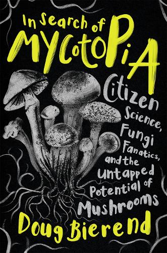 [object Object] «In Search of Mycotopia: Citizen Science, Fungi Fanatics, and the Untapped Potential of Mushrooms», автор Даг Биренд - фото №1