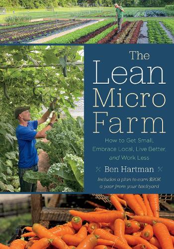 Бумажная книга «The Lean Micro Farm: How to Get Small, Embrace Local, Live Better, and Work Less», автор Бен Хартман - фото №1