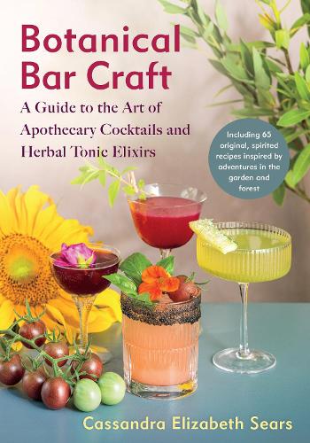 Бумажная книга «Botanical Bar Craft: A Guide to the Art of Apothecary Cocktails and Herbal Tonic Elixirs», автор Кассандра Элизабет Сирс - фото №1