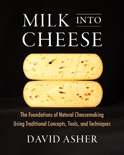 Паперова книга «Milk Into Cheese: The Foundations of Natural Cheesemaking Using Traditional Concepts, Tools, and Techniques», автор Девід Ешер - фото №1