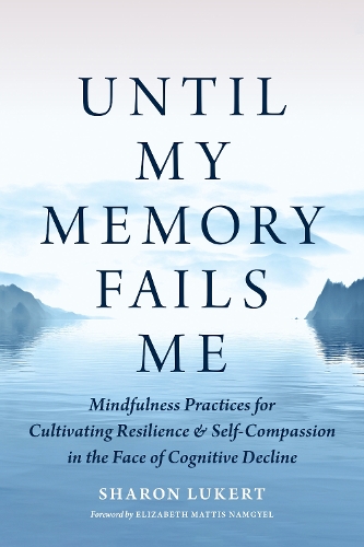 Бумажная книга «Until My Memory Fails Me: Mindfulness Practices for Cultivating Resilience and Self-Compassion in the Face of Cognitive Decline», авторов Элизабет Маттис Намгьел, Шэрон Лукерт - фото №1