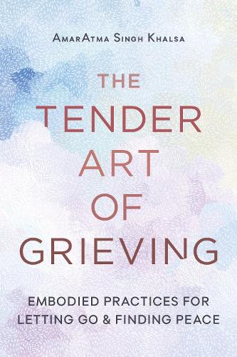Паперова книга «The Tender Art of Grieving: Embodied Practices for Letting Go and Finding Peace», автор Амар Атма Сінгх Халса - фото №1