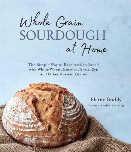 Бумажная книга «Whole Grain Sourdough at Home: The Simple Way to Bake Artisan Bread with Whole Wheat, Einkorn, Spelt, Rye and Other Ancient Grains», автор Элейн Бодди - фото №1