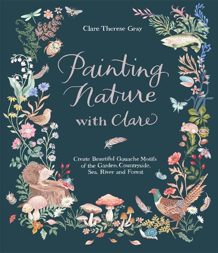 Paper book «Painting Nature with Clare: Create Beautiful Gouache Motifs of the Garden, Countryside, Sea, River and Forest», author Clare Therese Gray - фото №1