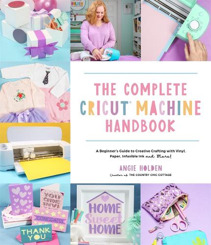 Бумажная книга «The Complete Cricut Machine Handbook: A Beginner's Guide to Creative Crafting with Vinyl, Paper, Infusible Ink and More!», автор Энджи Холден - фото №1