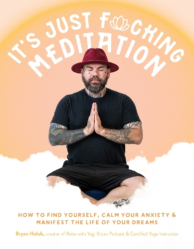 Бумажная книга «It’s Just Fucking Meditation: How to Find Yourself, Calm Your Anxiety and Manifest the Life of Your Dreams», автор Брайан Холуб - фото №1