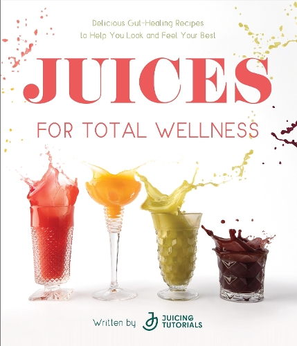 Бумажная книга «Juices for Total Wellness: Delicious Gut-Healing Recipes to Help You Look and Feel Your Best», автор Учебники по приготовлению соков - фото №1