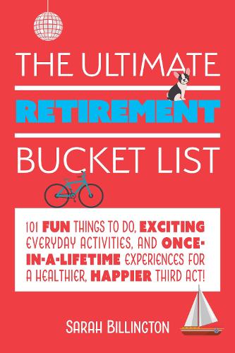 Бумажная книга «The Ultimate Retirement Bucket List: 101 Fun Things to Do, Exciting Everyday Activities, and Once-in-a-Lifetime Experiences for a Healthier, Happier Third Act», автор Сара Биллингтон - фото №1