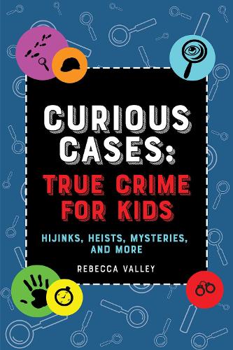 Бумажная книга «Curious Cases: True Crime for Kids: Hijinks, Heists, Mysteries, and More», автор Ребекка Вэлли - фото №1