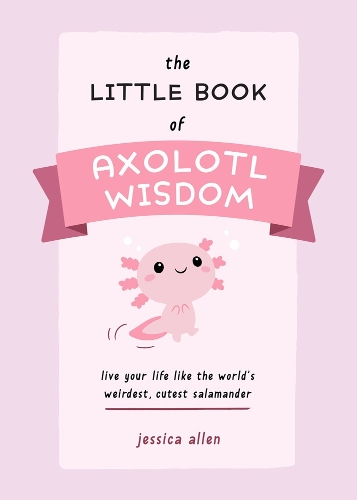 Паперова книга «The Little Book Of Axolotl Wisdom: Live Your Life Like the World's Weirdest, Cutest Salamander», автор Джессіка Аллен - фото №1