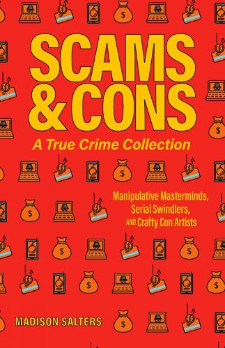 Бумажная книга «Scams And Cons: Manipulative Masterminds, Serial Swindlers, and Crafty Con Artists», автор Мэдисон Солтерс - фото №1
