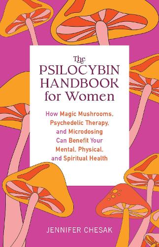 Бумажная книга «The Psilocybin Handbook For Women: How Magic Mushrooms, Psychedelic Therapy, and Microdosing Can Benefit Your Mental, Physical, and Spiritual Health», автор Дженнифер Чесак - фото №1