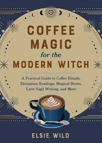 [object Object] «Coffee Magic For The Modern Witch: A Practical Guide to Coffee Rituals, Divination Readings, Magical Brews, Latte Sigil Writing, and More», автор Элси Уайлд - фото №1