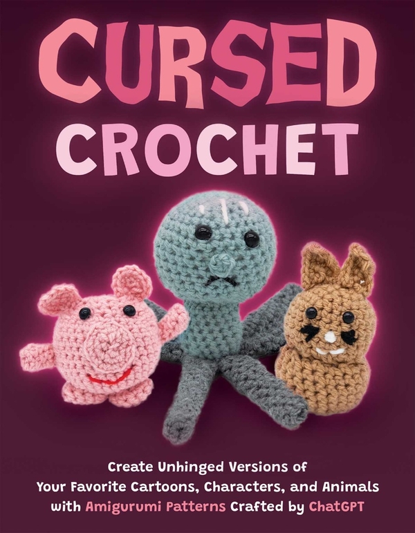 [object Object] «Cursed Crochet: Create Unhinged Versions of Your Favorite Cartoons, Characters, and Animals with Amigurumi Patterns Crafted by ChatGPT» - фото №1