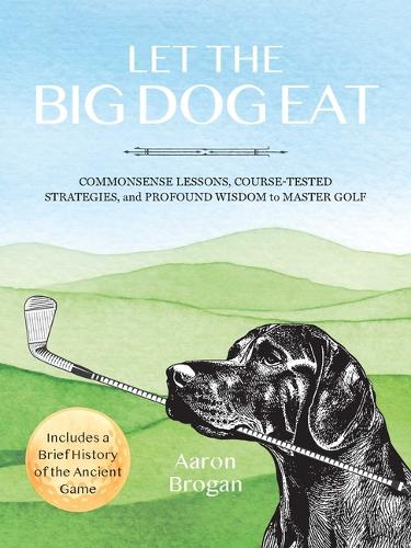 Бумажная книга «Let the Big Dog Eat: Commonsense Lessons, Course-Tested Strategies, and Profound Wisdom to Master Golf», автор Аарон Броган - фото №1