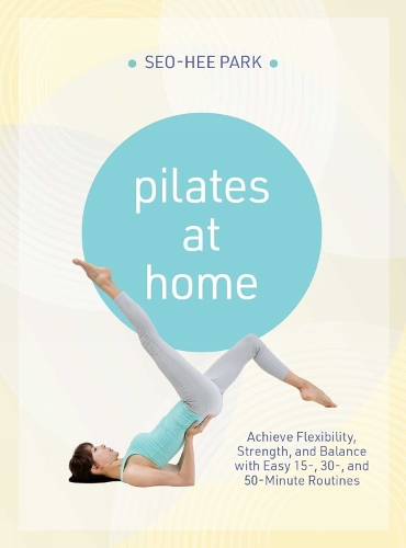 Бумажная книга «Pilates at Home: Achieve Flexibility, Strength, and Balance with Easy 15-, 30- and 50-Minute Routines», автор Со-Хи Парк - фото №1