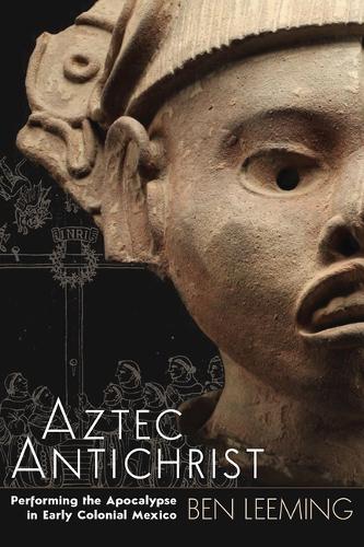 Бумажная книга «Aztec Antichrist: Performing the Apocalypse in Early Colonial Mexico», автор Бен Лиминг - фото №1