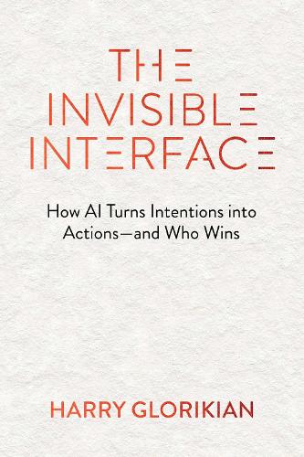 Бумажная книга «The Invisible Interface: How AI Turns Intentions into Actions—and Who Wins», автор Гарри Глорикян - фото №1
