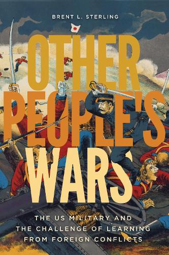 Бумажная книга «Other People's Wars: The US Military and the Challenge of Learning from Foreign Conflicts», автор Брент Л. Стерлинг - фото №1