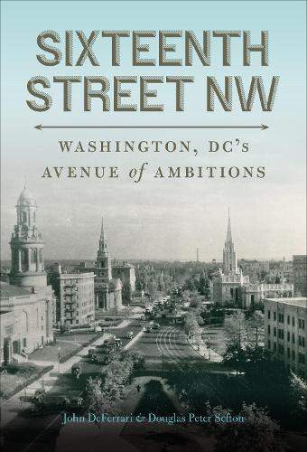 Бумажная книга «Sixteenth Street NW: Washington, DC's Avenue of Ambitions», авторов Дуглас Питер Сефтон, Джон ДеФеррари - фото №1