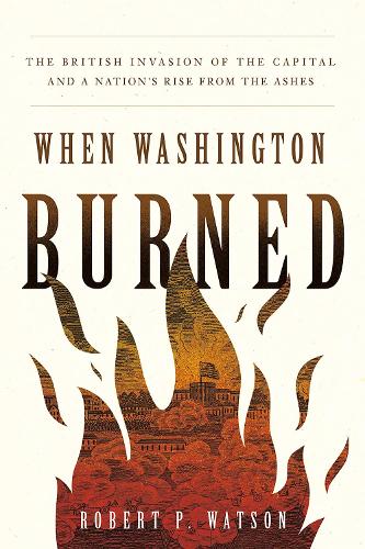 Бумажная книга «When Washington Burned: The British Invasion of the Capital and a Nation's Rise from the Ashes», автор Роберт П. Уотсон - фото №1