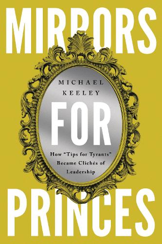 Паперова книга «Mirrors for Princes: How "Tips for Tyrants" Became Clichés of Leadership», автор Майкл Кілі - фото №1