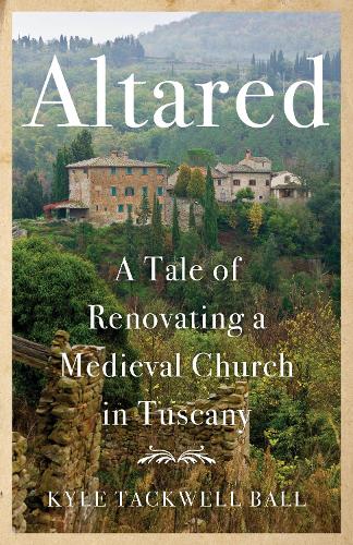 Бумажная книга «Altared: A Tale of Renovating a Medieval Church in Tuscany», автор Кайл Таквелл Болл - фото №1