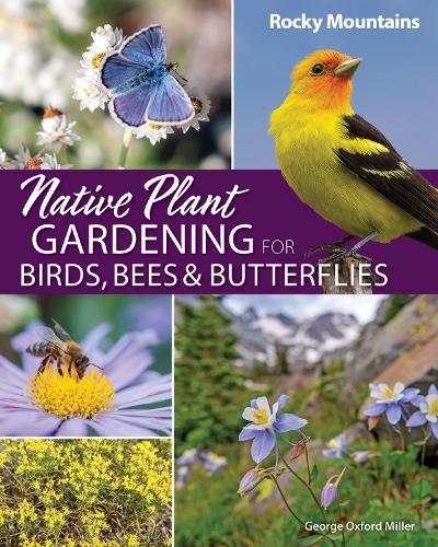 Паперова книга «Native Plant Gardening for Birds, Bees & Butterflies: Rocky Mountains», автор Джордж Оксфорд Міллер - фото №1