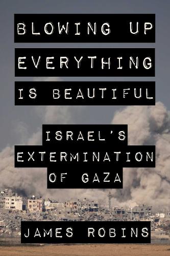 Паперова книга «Blowing Up Everything Is Beautiful: Israel's Extermination of Gaza», автор Джеймс Робінс - фото №1