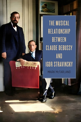 Бумажная книга «The Musical Relationship between Claude Debussy and Igor Stravinsky», автор Марк Макфарланд - фото №1