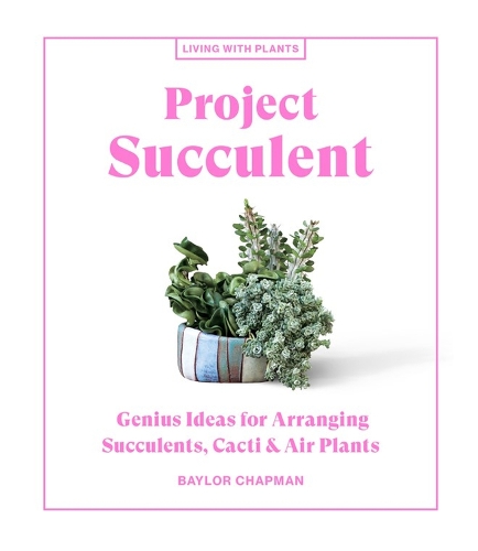 Бумажная книга «Project Succulent: Genius Ideas for Arranging Succulents, Cacti & Air Plants», автор Бэйлор Чепмен - фото №1