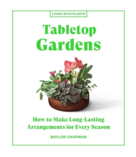 Бумажная книга «Tabletop Gardens: How to Make Long-Lasting Arrangements for Every Season», автор Бэйлор Чепмен - фото №1