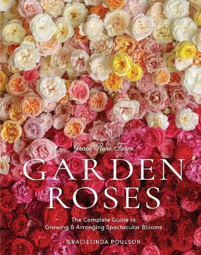 Бумажная книга «Grace Rose Farm: Garden Roses: The Complete Guide to Growing & Arranging Spectacular Blooms», автор Грасиелинда Поулсон - фото №1