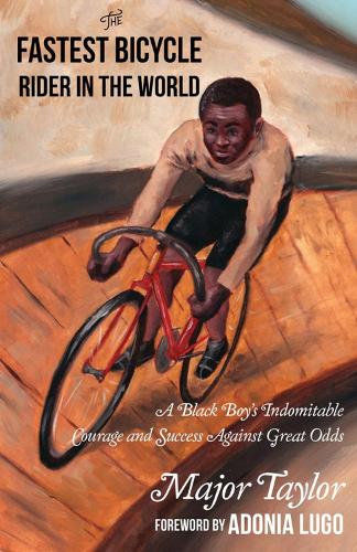 Бумажная книга «Fastest Bicycle Rider In The World: A Black Boy's Indomitable Courage and Success Against Great Odds», автор Маршалл 'Майор' Тейлор - фото №1