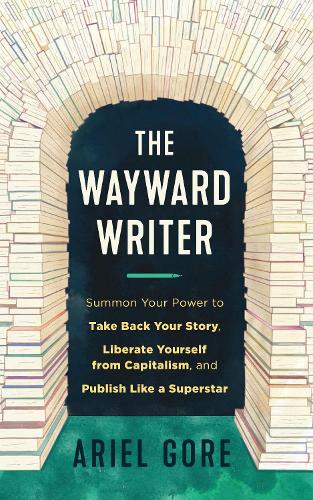 Бумажная книга «The Wayward Writer: Summon Your Power to Take Back Your Story, Liberate Yourself from Capitalism, and Publish Like a Superstar», автор Ариэль Гор - фото №1