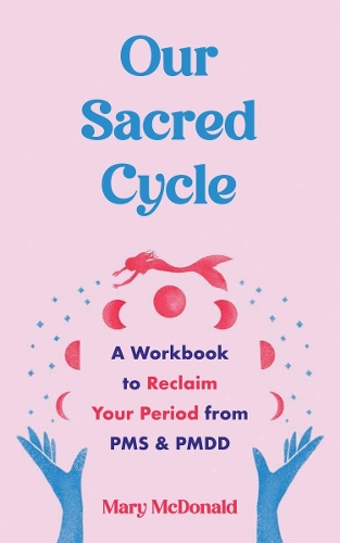 Бумажная книга «Our Sacred Cycle: A Workbook to Reclaim Your Period from PMS and PMDD», автор Мэри Макдональд - фото №1