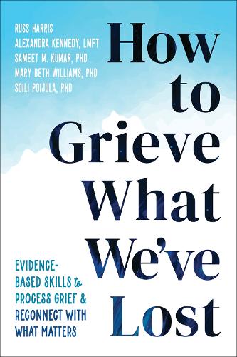 [object Object] «How to Grieve What We've Lost: Evidence-Based Skills to Process Grief and Reconnect with What Matters», авторов Александра Кеннеди, Мэри Бет Уильямс, Расс Харрис, Самит М. Кумар - фото №1