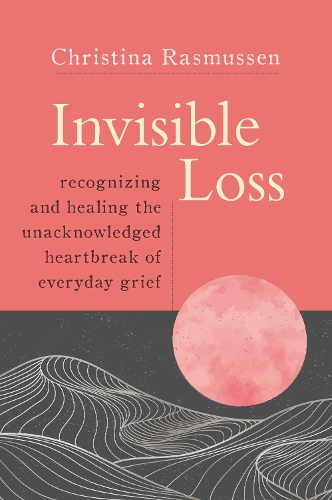 [object Object] «Invisible Loss: Recognizing and Healing the Unacknowledged Heartbreak of Everyday Grief», автор Кристина Расмуссен - фото №1