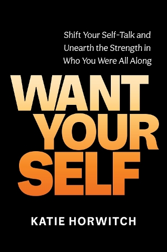 Бумажная книга «Want Your Self: Shift Your Self Talk and Unearth the Strength in Who You Were All Along», автор Кэти Хорвич - фото №1