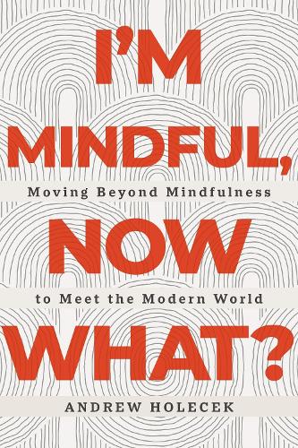 [object Object] «I'm Mindful, Now What?: Moving Beyond Mindfulness to Meet the Modern World», автор Эндрю Холечек - фото №1