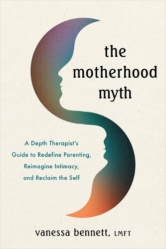 Бумажная книга «The Motherhood Myth: A Depth Therapist’s Guide to Redefine Parenting, Reimagine Intimacy, and Reclaim the Self», автор Ванесса Беннетт - фото №1