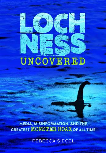 Бумажная книга «Loch Ness Uncovered: How Fake News Fueled the Greatest Monster Hoax of All Time», автор Ребекка Сигел - фото №1