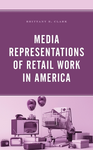 Паперова книга «Media Representations of Retail Work in America», автор Бріттані Р. Кларк - фото №1