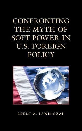 Бумажная книга «Confronting the Myth of Soft Power in U.S. Foreign Policy», автор Брент А. Лоуничак - фото №1