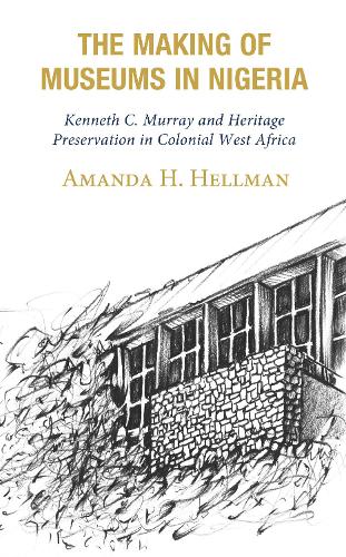 Бумажная книга «The Making of Museums in Nigeria: Kenneth C. Murray and Heritage Preservation in Colonial West Africa», автор Аманда Х. Хеллман - фото №1